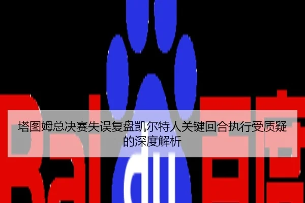 塔图姆总决赛失误复盘凯尔特人关键回合执行受质疑的深度解析