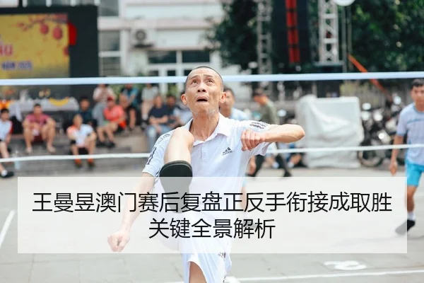 王曼昱澳门赛后复盘正反手衔接成取胜关键全景解析