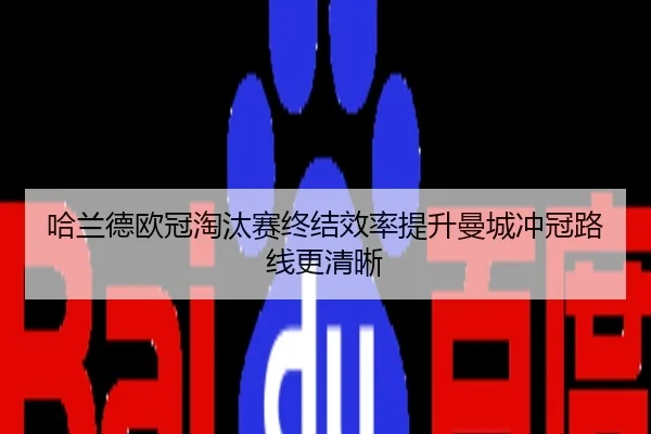 哈兰德欧冠淘汰赛终结效率提升曼城冲冠路线更清晰