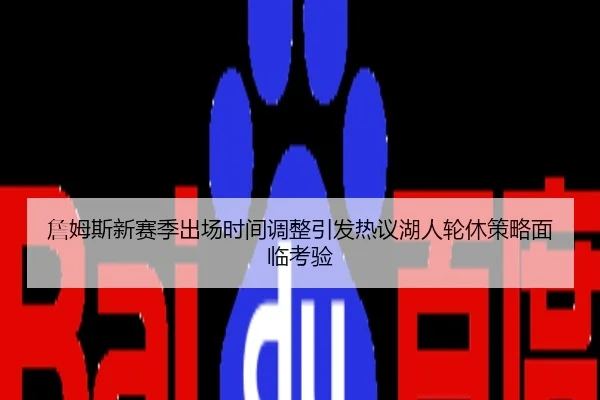 詹姆斯新赛季出场时间调整引发热议湖人轮休策略面临考验